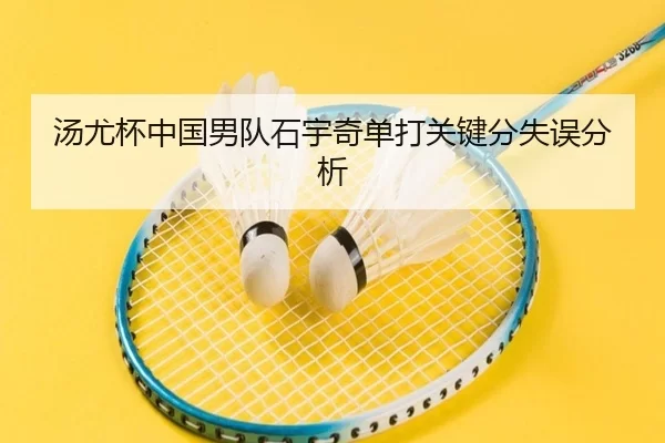 汤尤杯中国男队石宇奇单打关键分失误分析