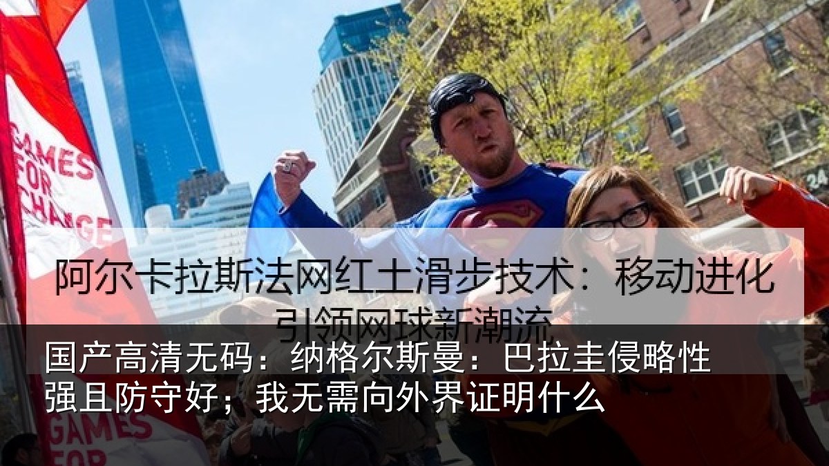 国产高清无码：纳格尔斯曼：巴拉圭侵略性强且防守好；我无需向外界证明什么