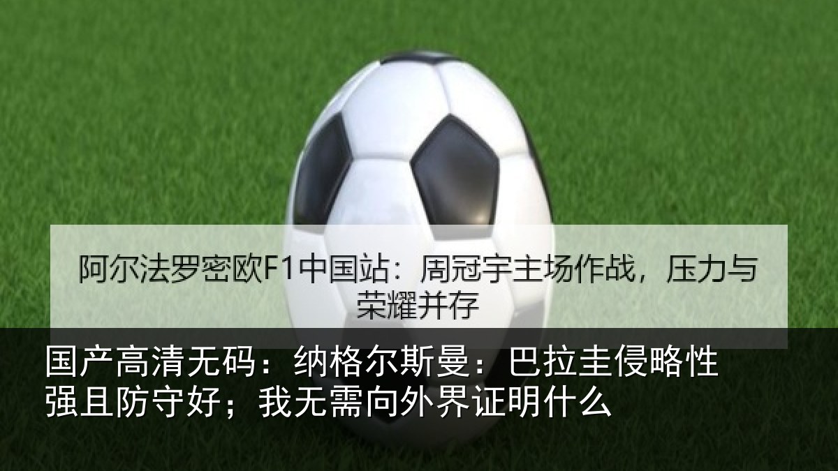 国产高清无码：纳格尔斯曼：巴拉圭侵略性强且防守好；我无需向外界证明什么