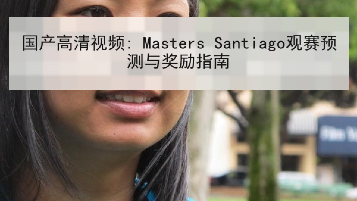 国产高清视频: Masters Santiago观赛预测与奖励指南