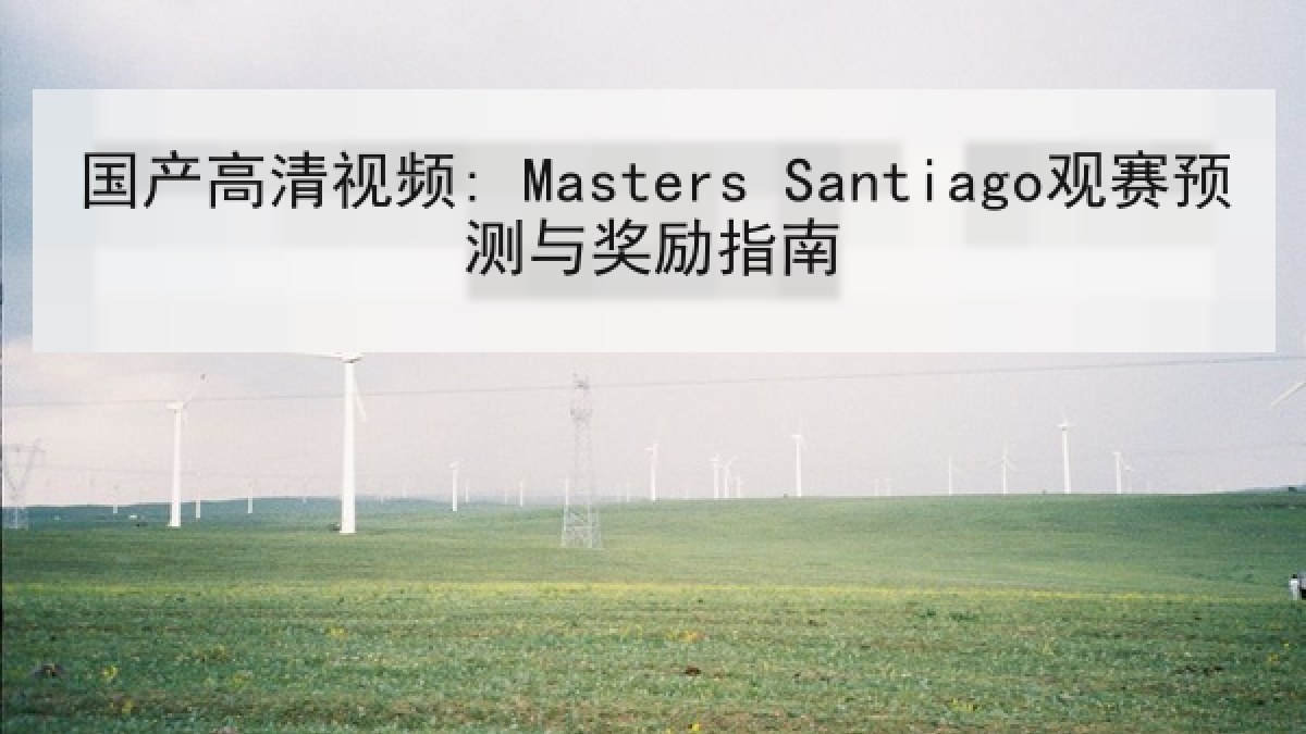 国产高清视频: Masters Santiago观赛预测与奖励指南