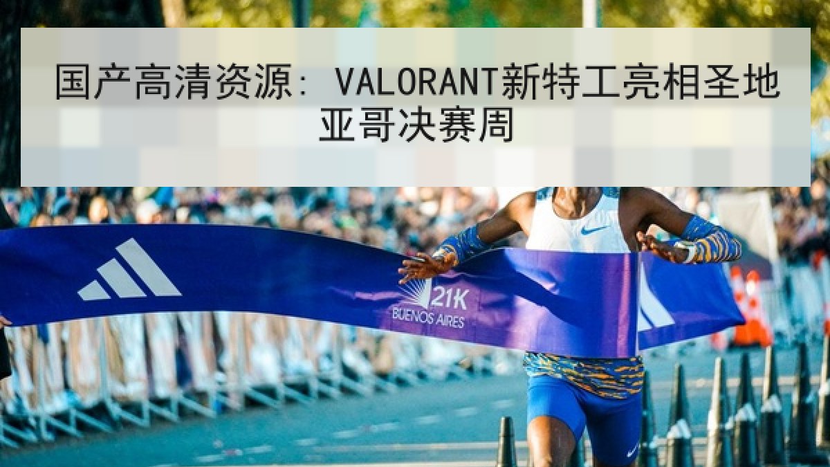 国产高清资源: VALORANT新特工亮相圣地亚哥决赛周