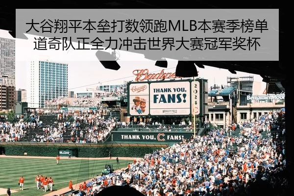 大谷翔平本垒打数领跑MLB本赛季榜单 道奇队正全力冲击世界大赛冠军奖杯