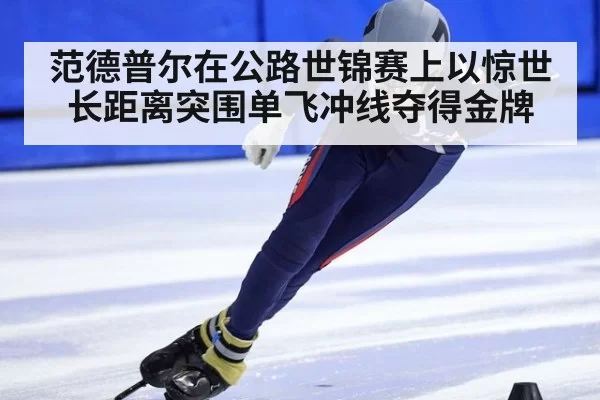 范德普尔在公路世锦赛上以惊世长距离突围单飞冲线夺得金牌