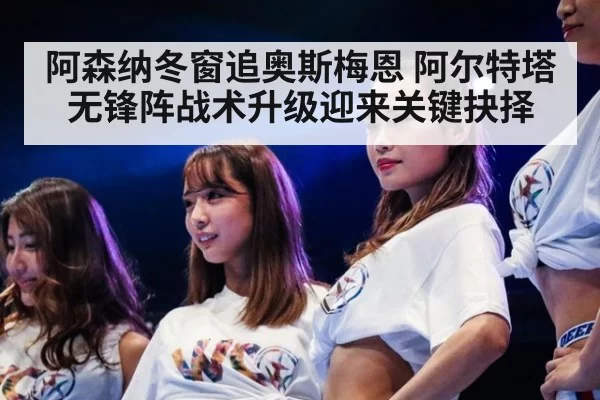 阿森纳冬窗追奥斯梅恩 阿尔特塔无锋阵战术升级迎来关键抉择