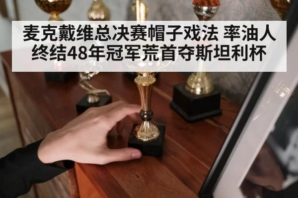 麦克戴维总决赛帽子戏法 率油人终结48年冠军荒首夺斯坦利杯