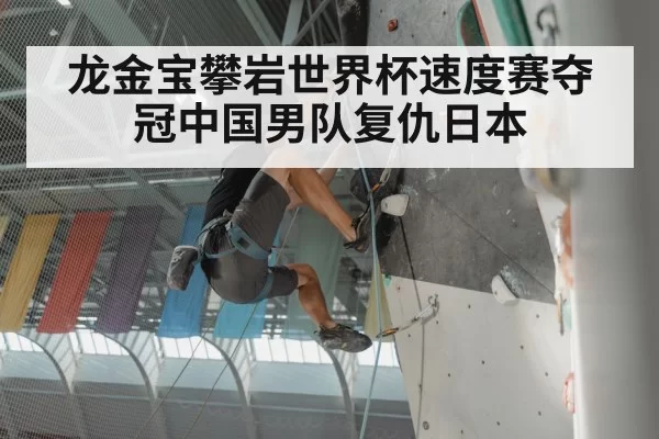 龙金宝攀岩世界杯速度赛夺冠中国男队复仇日本