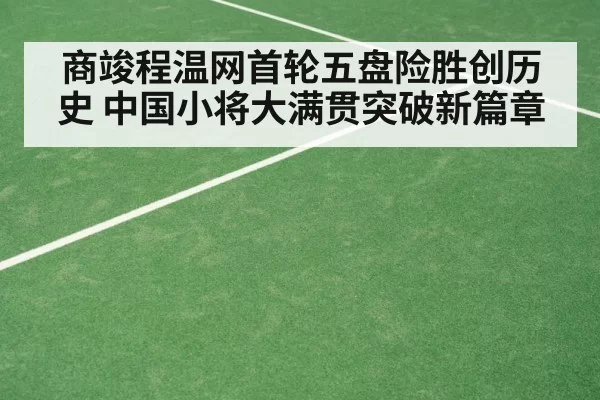 商竣程温网首轮五盘险胜创历史 中国小将大满贯突破新篇章