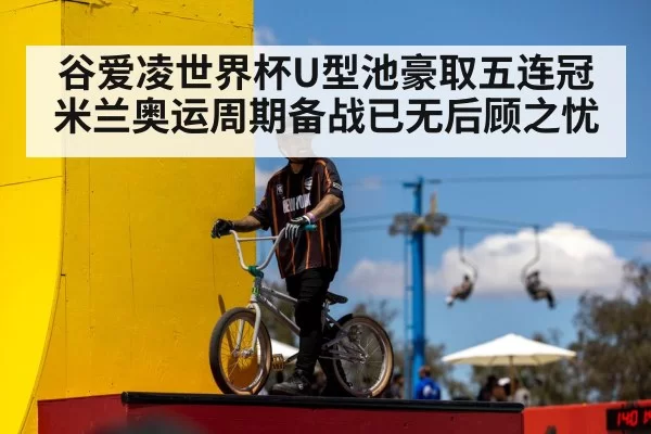 谷爱凌世界杯U型池豪取五连冠 米兰奥运周期备战已无后顾之忧