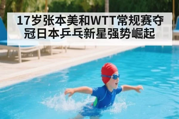 17岁张本美和WTT常规赛夺冠日本乒乓新星强势崛起