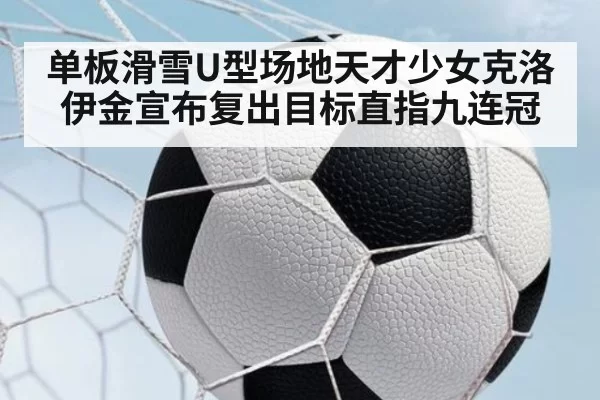 单板滑雪U型场地天才少女克洛伊金宣布复出目标直指九连冠