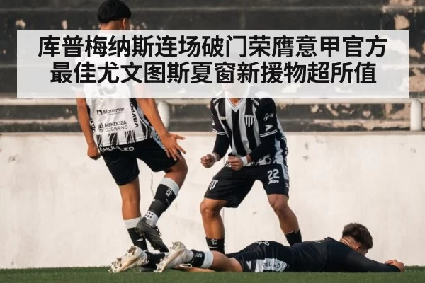 库普梅纳斯连场破门荣膺意甲官方最佳尤文图斯夏窗新援物超所值
